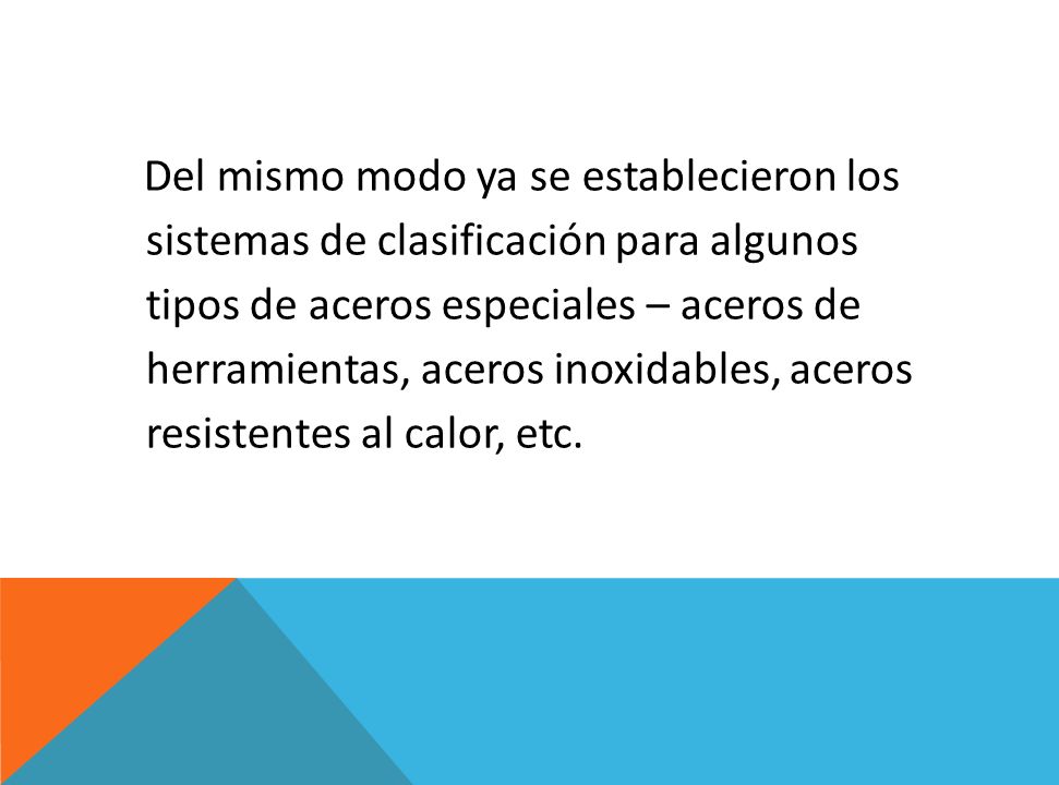 Del mismo modo ya se establecieron los sistemas de clasificación para algunos tipos de aceros especiales – aceros de herramientas, aceros inoxidables, aceros resistentes al calor, etc.