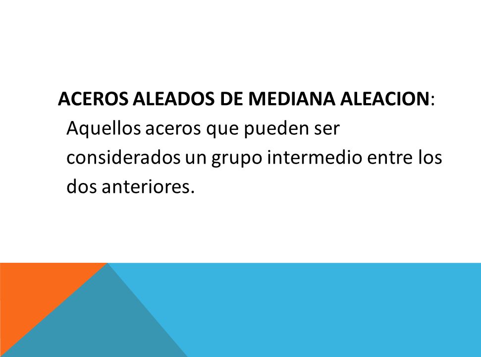 ACEROS ALEADOS DE MEDIANA ALEACION: Aquellos aceros que pueden ser considerados un grupo intermedio entre los dos anteriores.