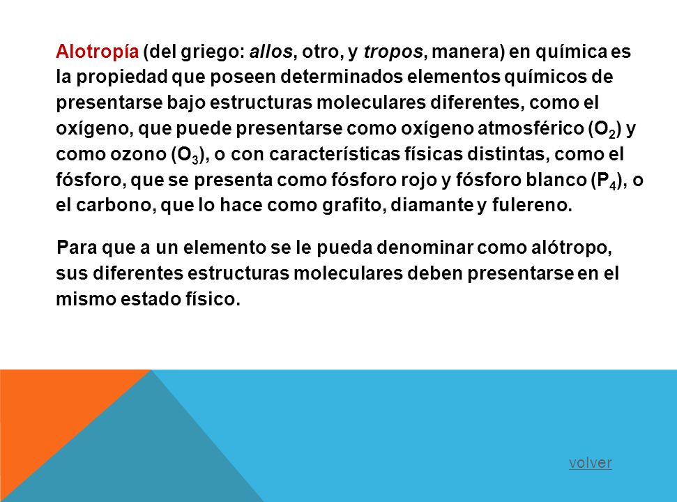 Alotropía (del griego: allos, otro, y tropos, manera) en química es la propiedad que poseen determinados elementos químicos de presentarse bajo estructuras moleculares diferentes, como el oxígeno, que puede presentarse como oxígeno atmosférico (O2) y como ozono (O3), o con características físicas distintas, como el fósforo, que se presenta como fósforo rojo y fósforo blanco (P4), o el carbono, que lo hace como grafito, diamante y fulereno.