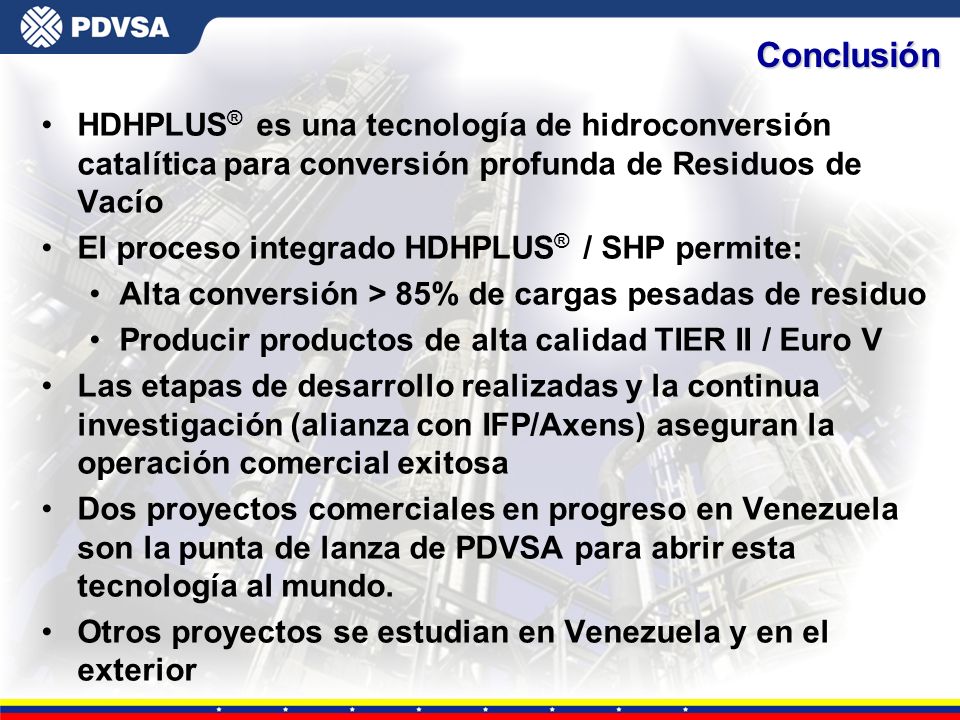 Conclusión HDHPLUS® es una tecnología de hidroconversión catalítica para conversión profunda de Residuos de Vacío.