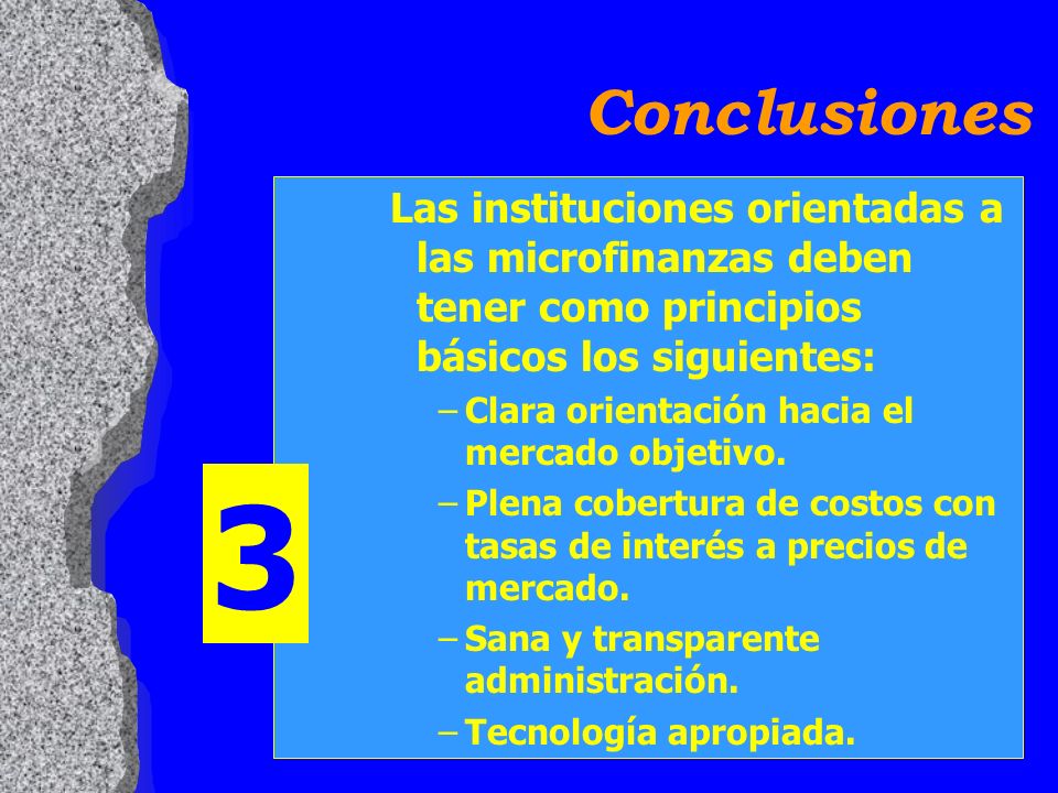 Conclusiones Las instituciones orientadas a las microfinanzas deben tener como principios básicos los siguientes: