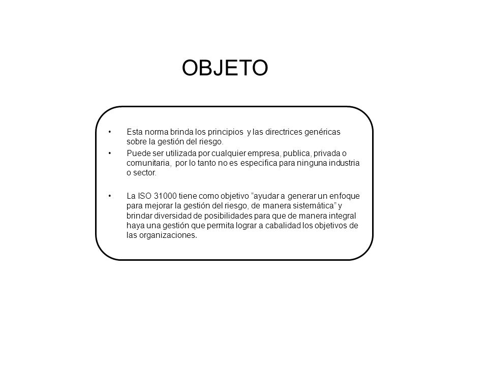 OBJETO Esta norma brinda los principios y las directrices genéricas sobre la gestión del riesgo.
