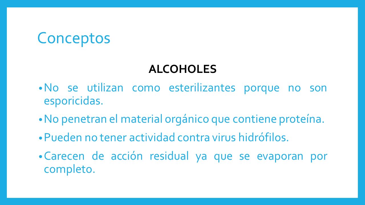 Conceptos ALCOHOLES. No se utilizan como esterilizantes porque no son esporicidas. No penetran el material orgánico que contiene proteína.