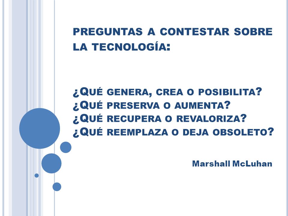 preguntas a contestar sobre la tecnología: ¿Qué genera, crea o posibilita ¿Qué preserva o aumenta ¿Qué recupera o revaloriza ¿Qué reemplaza o deja obsoleto