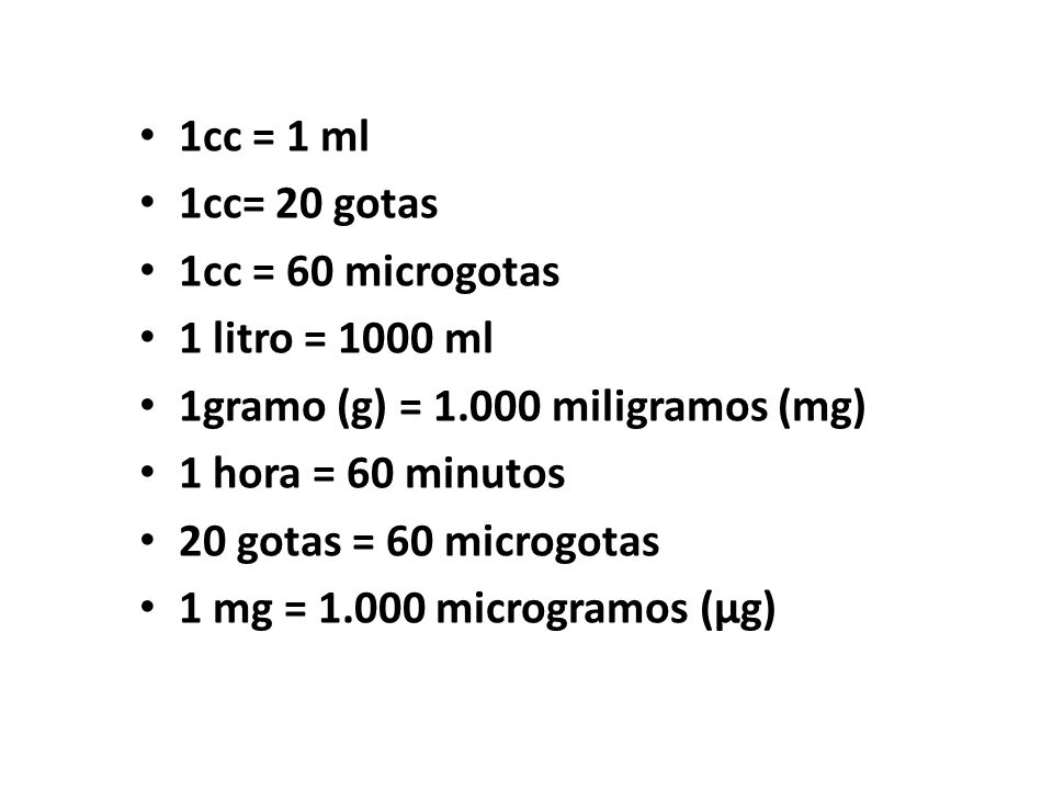 1cc = 1 ml 1cc= 20 gotas. 1cc = 60 microgotas. 1 litro = 1000 ml. 1gramo (g) = miligramos (mg)