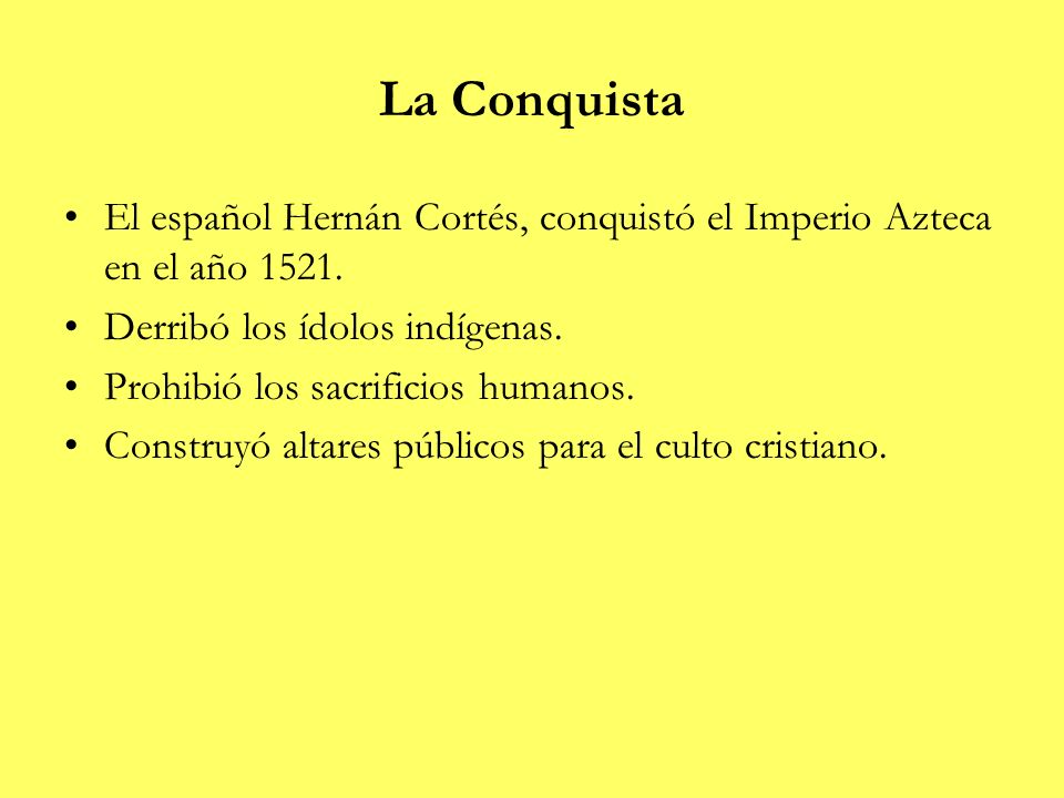La Conquista El español Hernán Cortés, conquistó el Imperio Azteca en el año Derribó los ídolos indígenas.