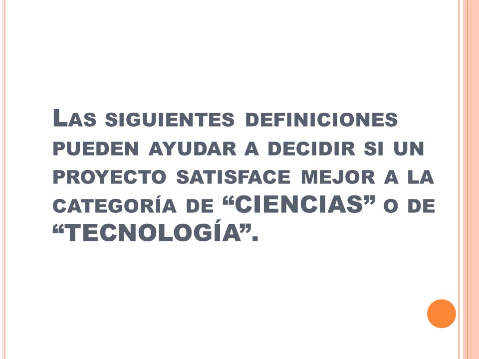 Las siguientes definiciones pueden ayudar a decidir si un proyecto satisface mejor a la categoría de CIENCIAS o de TECNOLOGÍA .