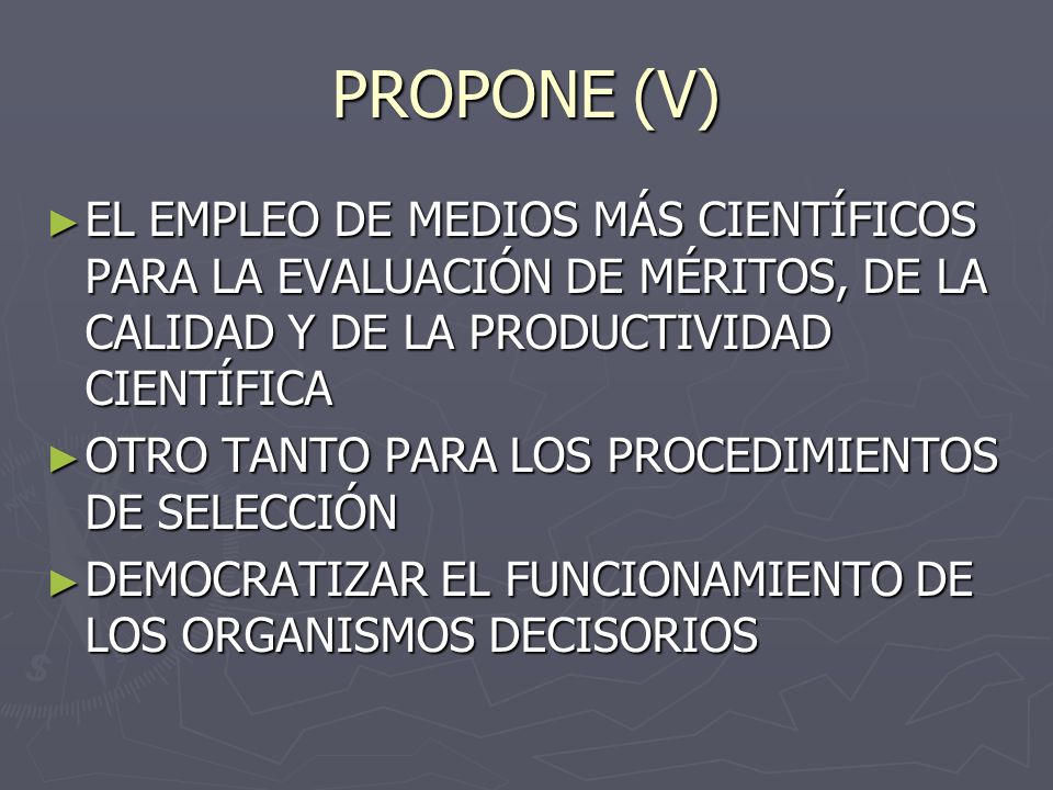 PROPONE (V) EL EMPLEO DE MEDIOS MÁS CIENTÍFICOS PARA LA EVALUACIÓN DE MÉRITOS, DE LA CALIDAD Y DE LA PRODUCTIVIDAD CIENTÍFICA.