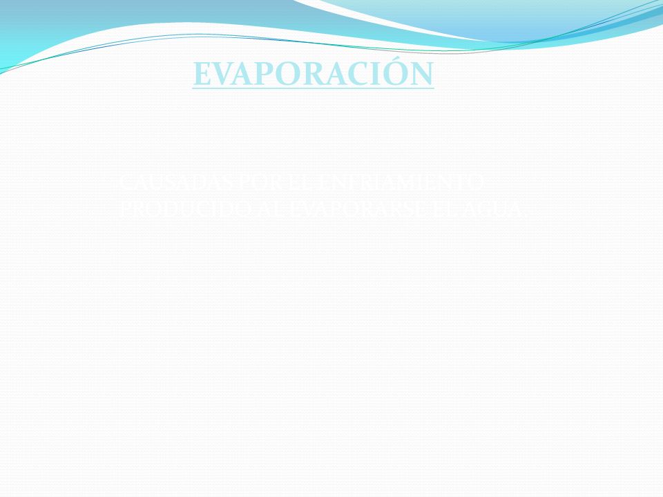 EVAPORACIÓN CAUSADAS POR EL ENFRIAMIENTO PRODUCIDO AL EVAPORARSE EL AGUA. evaporación.