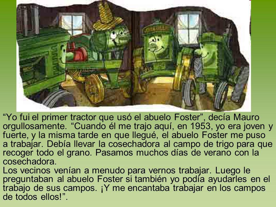 Yo fui el primer tractor que usó el abuelo Foster , decía Mauro orgullosamente.