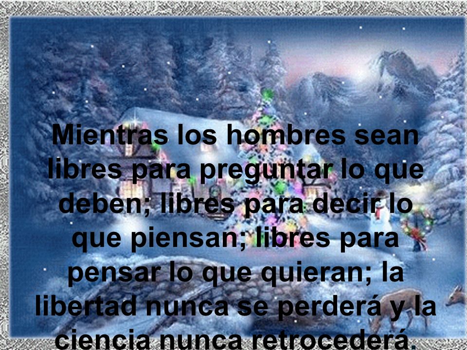 Mientras los hombres sean libres para preguntar lo que deben; libres para decir lo que piensan; libres para pensar lo que quieran; la libertad nunca se perderá y la ciencia nunca retrocederá.