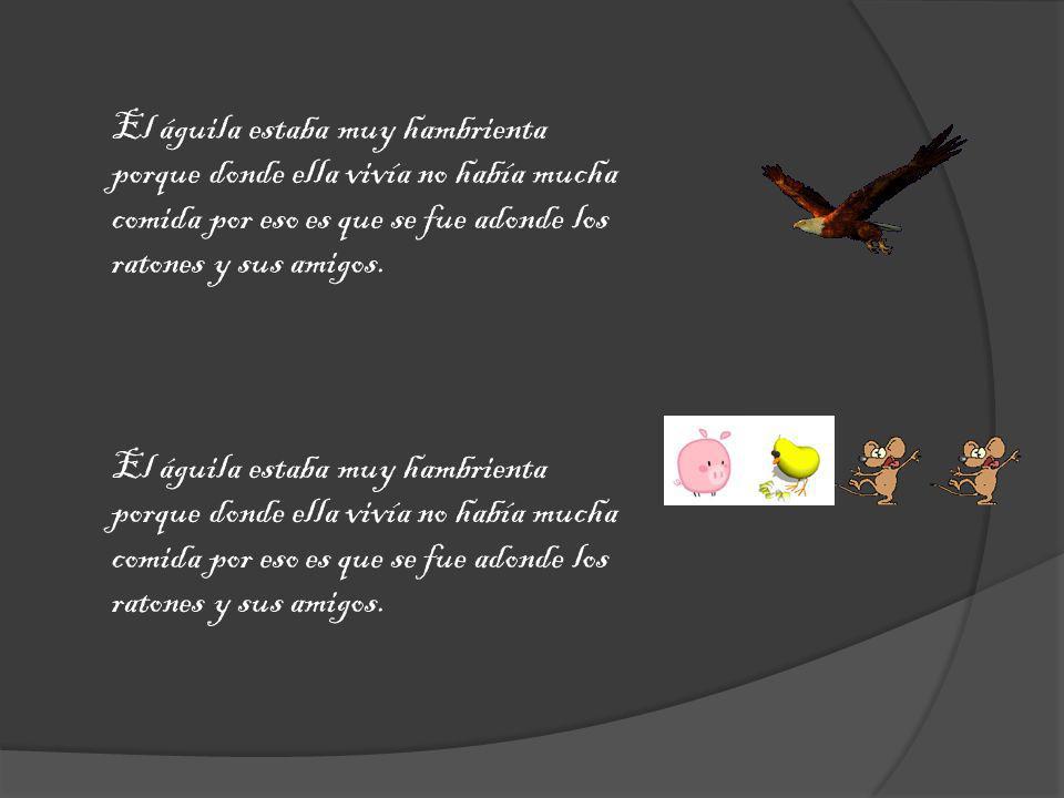 El águila estaba muy hambrienta porque donde ella vivía no había mucha comida por eso es que se fue adonde los ratones y sus amigos.