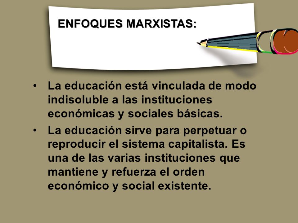 ENFOQUES MARXISTAS: La educación está vinculada de modo indisoluble a las instituciones económicas y sociales básicas.