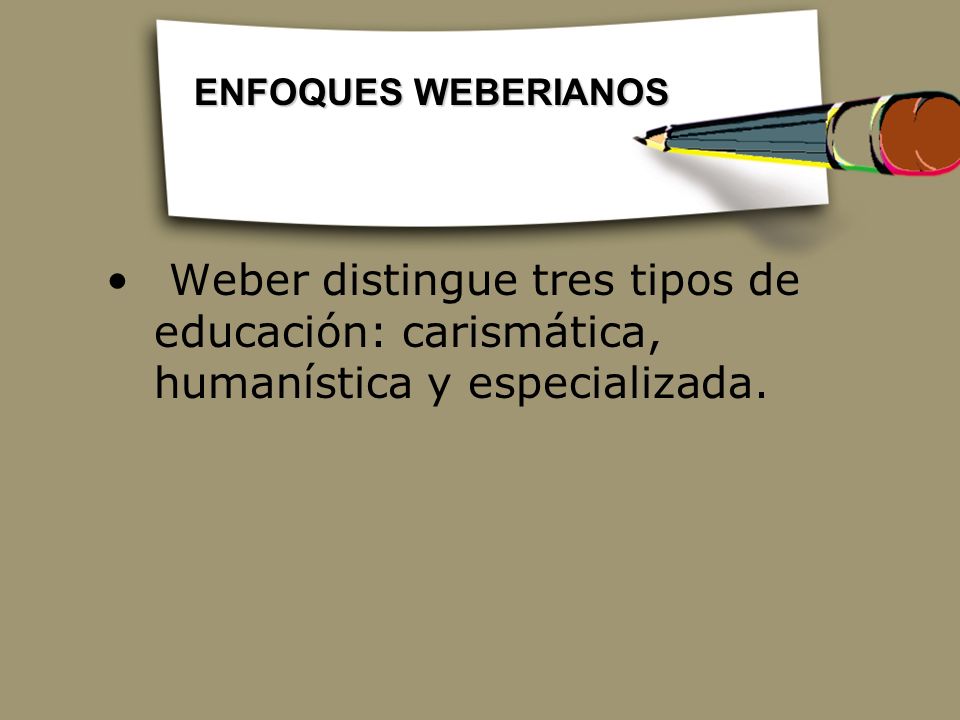 ENFOQUES WEBERIANOS Weber distingue tres tipos de educación: carismática, humanística y especializada.