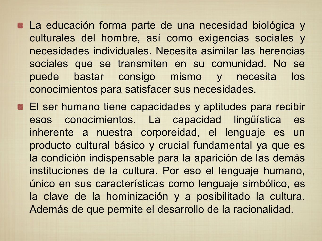 La educación forma parte de una necesidad biológica y culturales del hombre, así como exigencias sociales y necesidades individuales. Necesita asimilar las herencias sociales que se transmiten en su comunidad. No se puede bastar consigo mismo y necesita los conocimientos para satisfacer sus necesidades.
