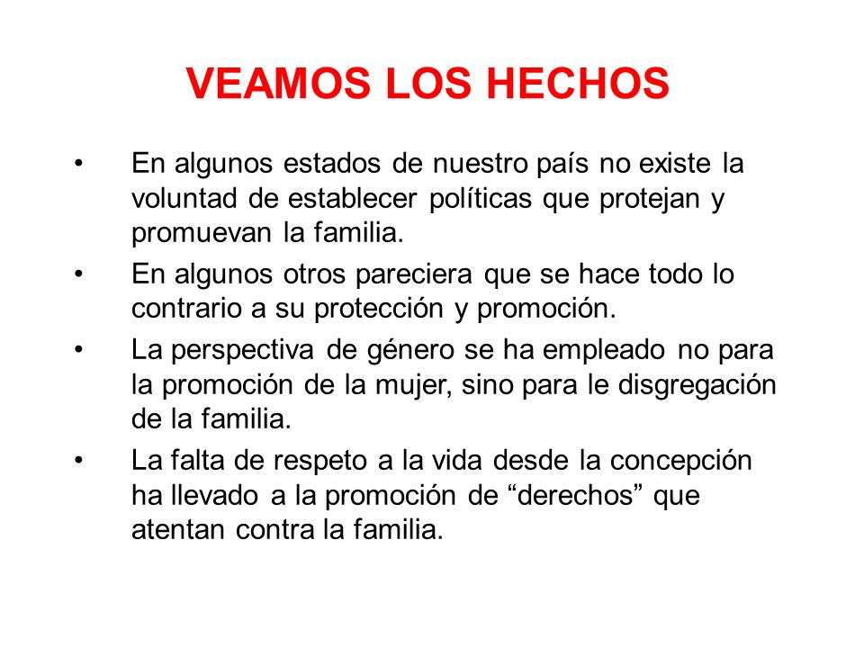 VEAMOS LOS HECHOS En algunos estados de nuestro país no existe la voluntad de establecer políticas que protejan y promuevan la familia.