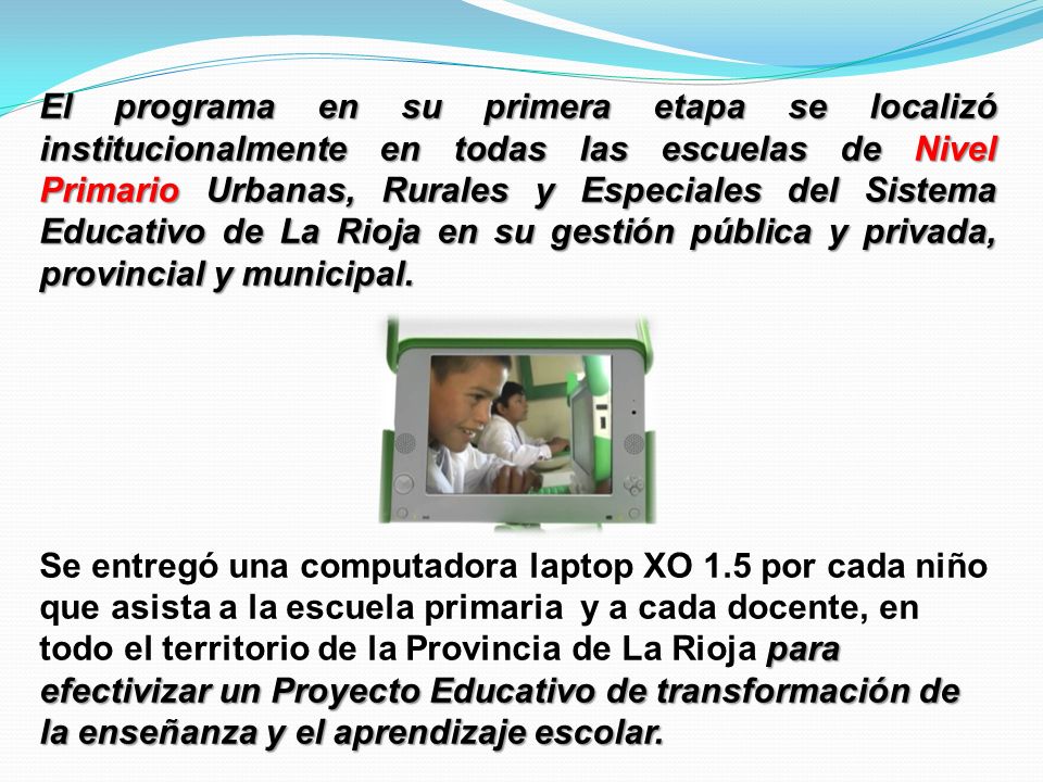 El programa en su primera etapa se localizó institucionalmente en todas las escuelas de Nivel Primario Urbanas, Rurales y Especiales del Sistema Educativo de La Rioja en su gestión pública y privada, provincial y municipal.