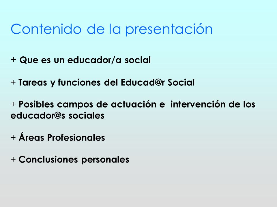 Contenido de la presentación + Que es un educador/a social + Tareas y funciones del Social + Posibles campos de actuación e intervención de los sociales + Áreas Profesionales + Conclusiones personales