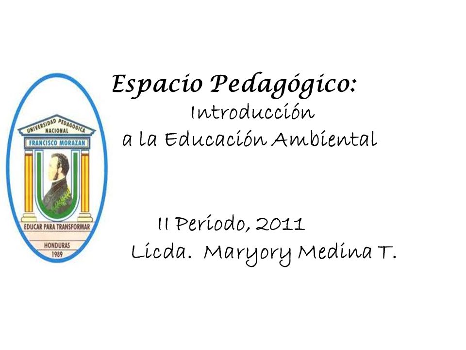 Espacio Pedagógico: Introducción a la Educación Ambiental II Periodo, 2011 Licda. Maryory Medina T.