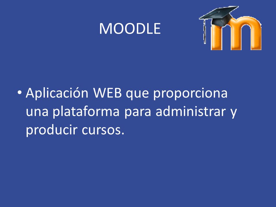MOODLE Aplicación WEB que proporciona una plataforma para administrar y producir cursos.