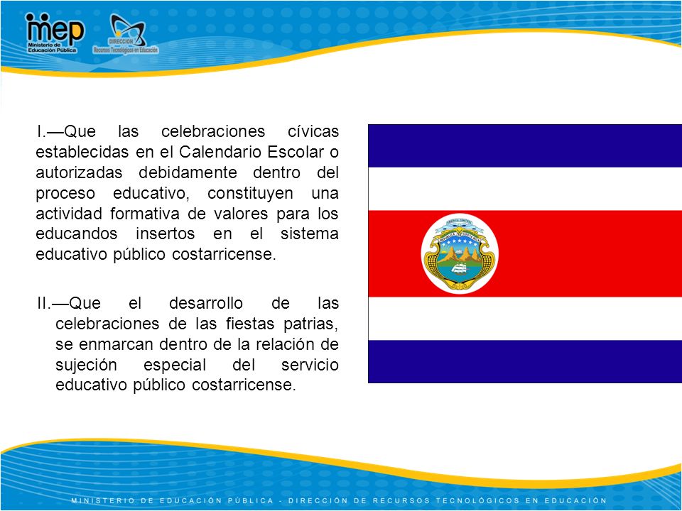 I.—Que las celebraciones cívicas establecidas en el Calendario Escolar o autorizadas debidamente dentro del proceso educativo, constituyen una actividad formativa de valores para los educandos insertos en el sistema educativo público costarricense.