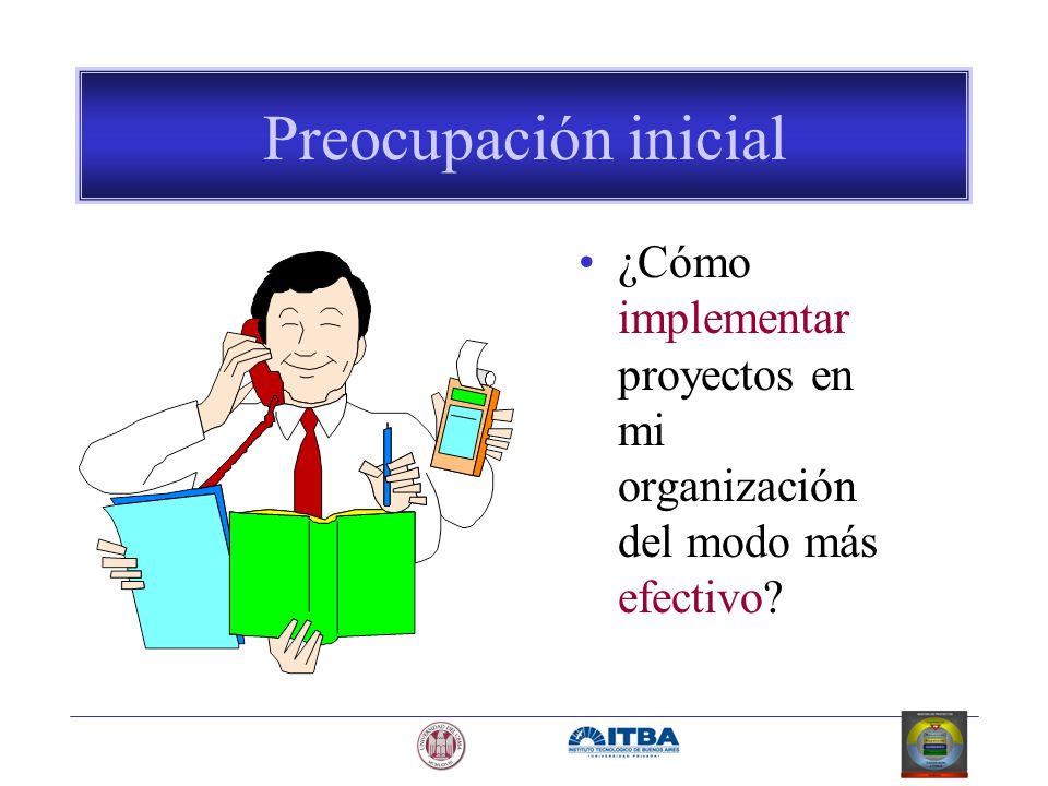 Preocupación inicial ¿Cómo implementar proyectos en mi organización del modo más efectivo