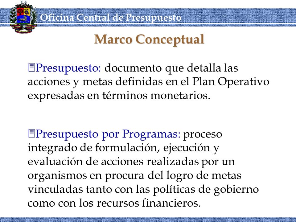 Marco Conceptual Presupuesto: documento que detalla las acciones y metas definidas en el Plan Operativo expresadas en términos monetarios.