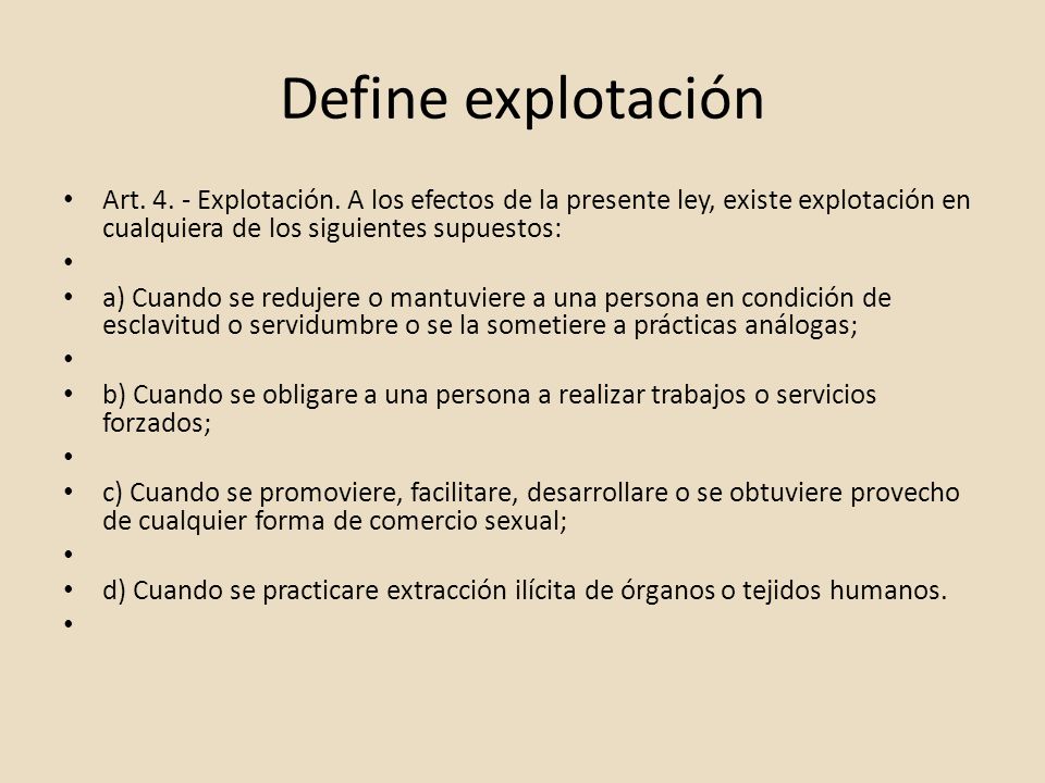Define explotación Art Explotación. A los efectos de la presente ley, existe explotación en cualquiera de los siguientes supuestos: