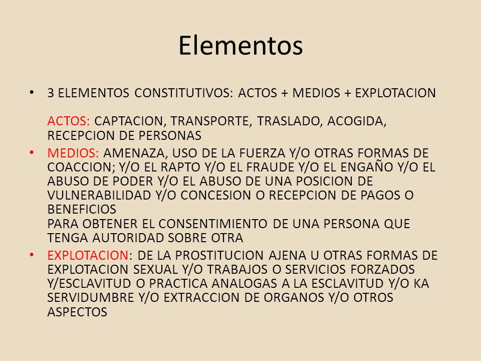 Elementos 3 ELEMENTOS CONSTITUTIVOS: ACTOS + MEDIOS + EXPLOTACION ACTOS: CAPTACION, TRANSPORTE, TRASLADO, ACOGIDA, RECEPCION DE PERSONAS.