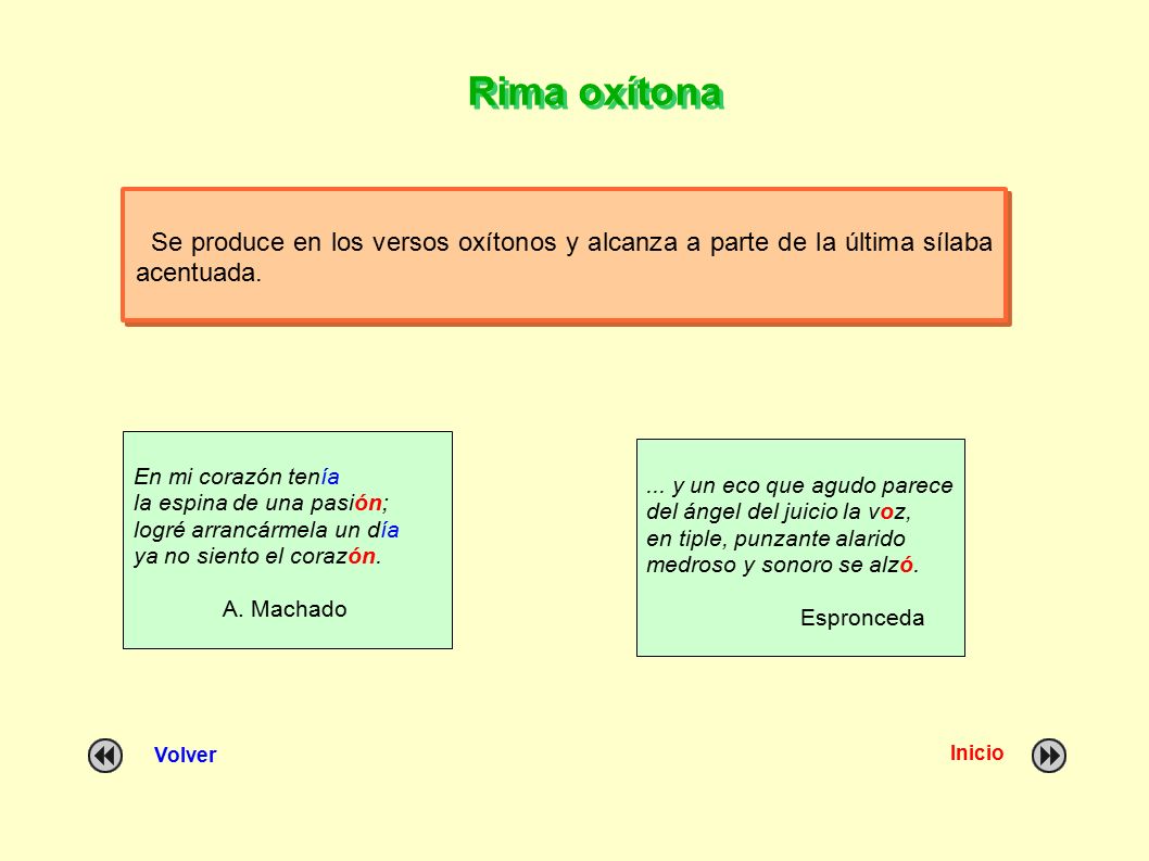 Rima oxítona Se produce en los versos oxítonos y alcanza a parte de la última sílaba acentuada. En mi corazón tenía.