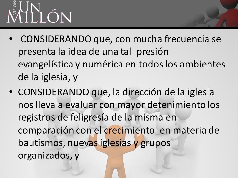 CONSIDERANDO que, con mucha frecuencia se presenta la idea de una tal presión evangelística y numérica en todos los ambientes de la iglesia, y