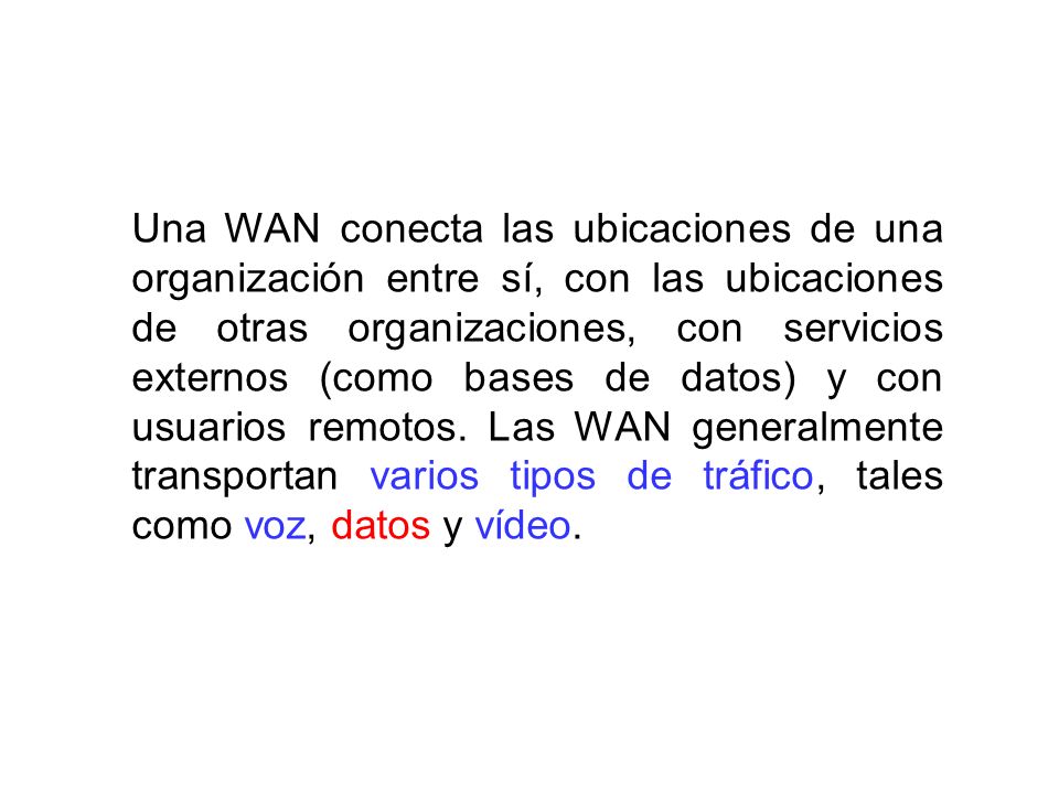 Una WAN conecta las ubicaciones de una organización entre sí, con las ubicaciones de otras organizaciones, con servicios externos (como bases de datos) y con usuarios remotos.