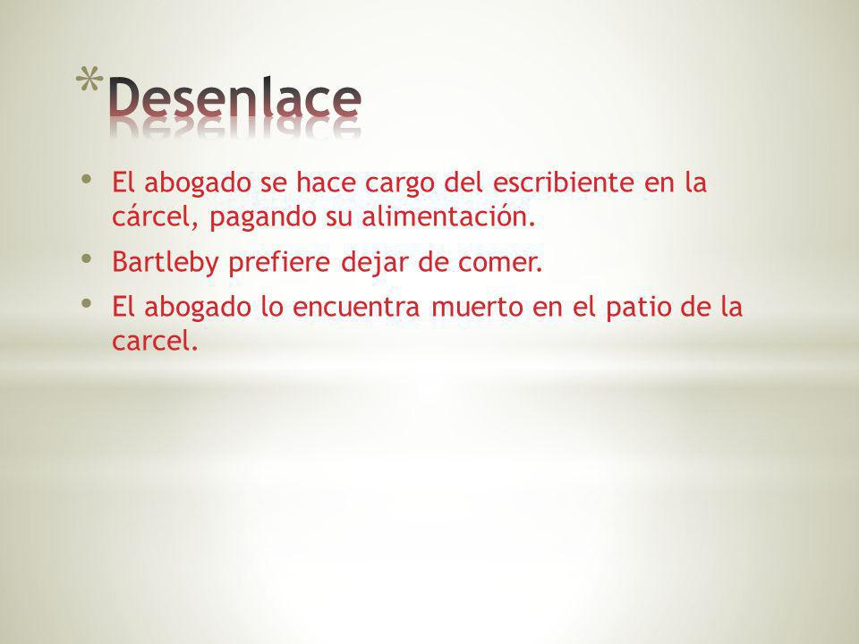 Desenlace El abogado se hace cargo del escribiente en la cárcel, pagando su alimentación. Bartleby prefiere dejar de comer.