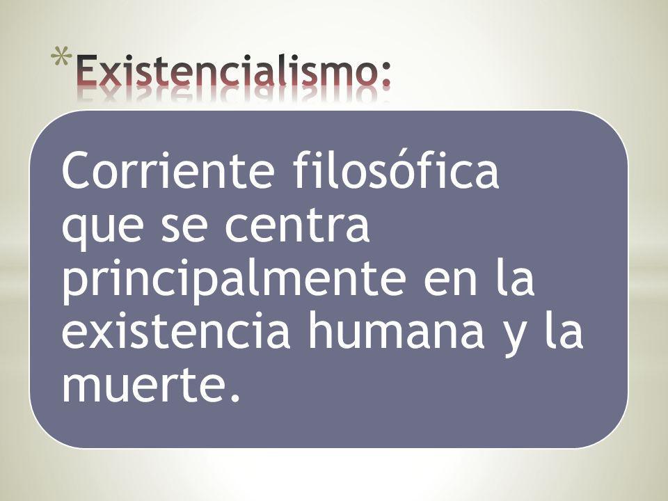 Existencialismo: Corriente filosófica que se centra principalmente en la existencia humana y la muerte.