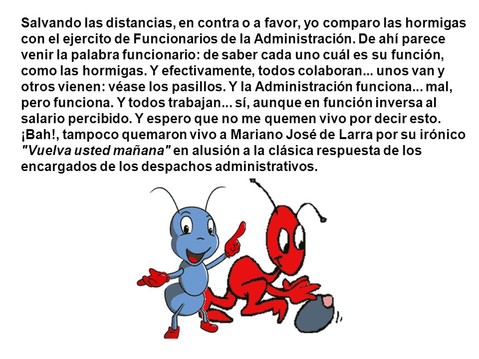 Salvando las distancias, en contra o a favor, yo comparo las hormigas con el ejercito de Funcionarios de la Administración.