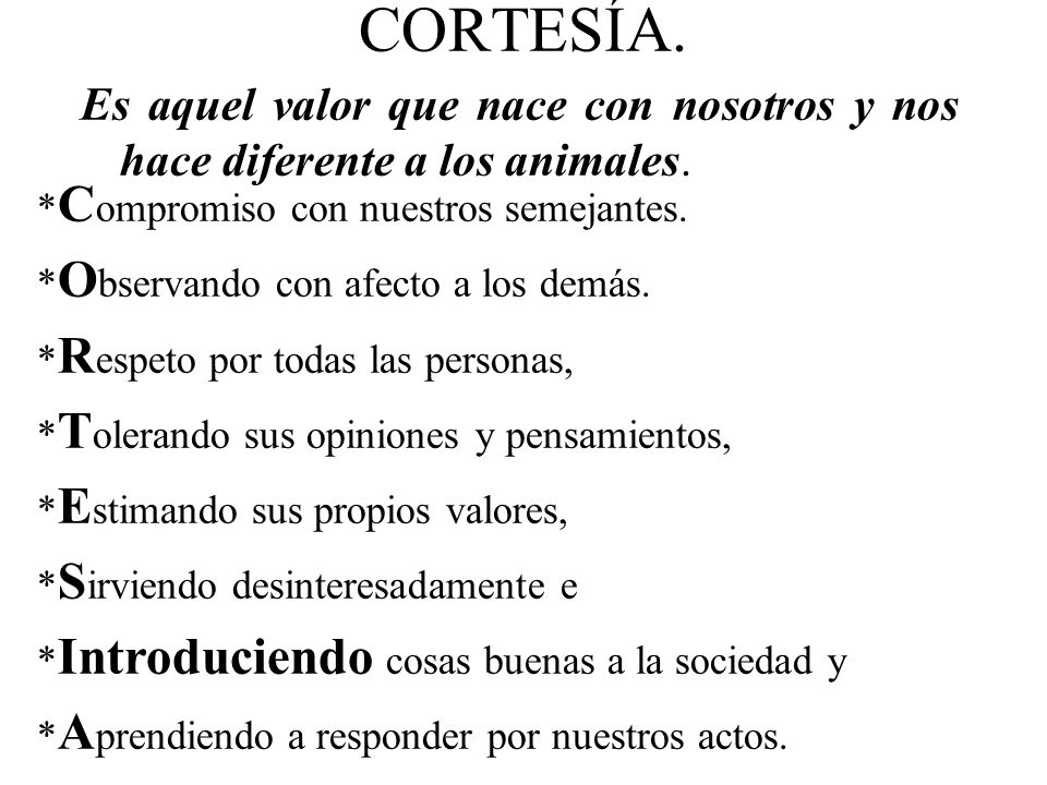 CORTESÍA. Es aquel valor que nace con nosotros y nos hace diferente a los animales. *Compromiso con nuestros semejantes.