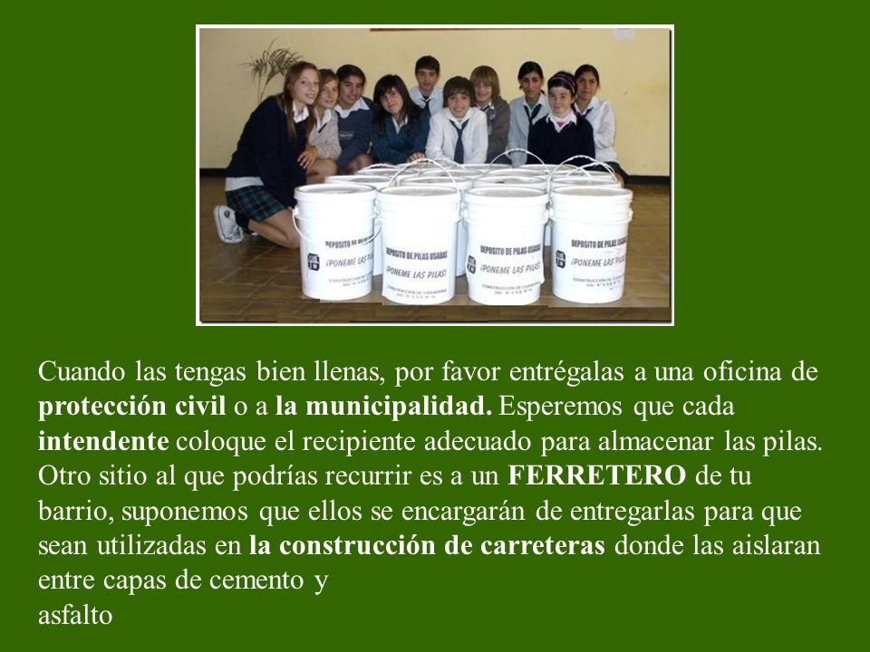 Cuando las tengas bien llenas, por favor entrégalas a una oficina de protección civil o a la municipalidad.