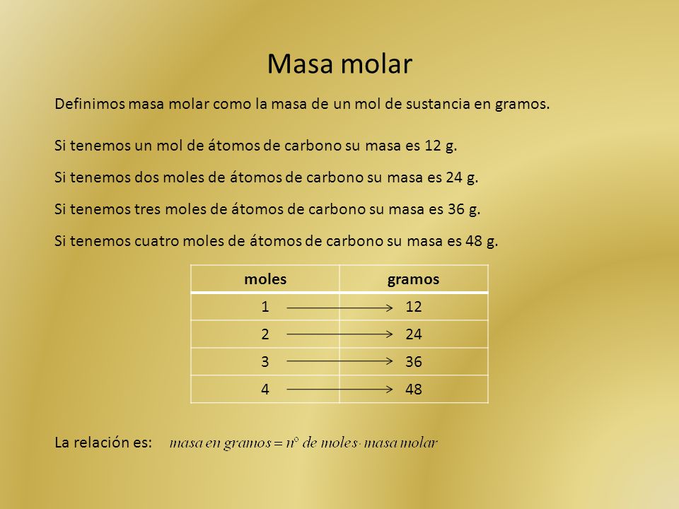 Masa molar Definimos masa molar como la masa de un mol de sustancia en gramos. Si tenemos un mol de átomos de carbono su masa es 12 g.