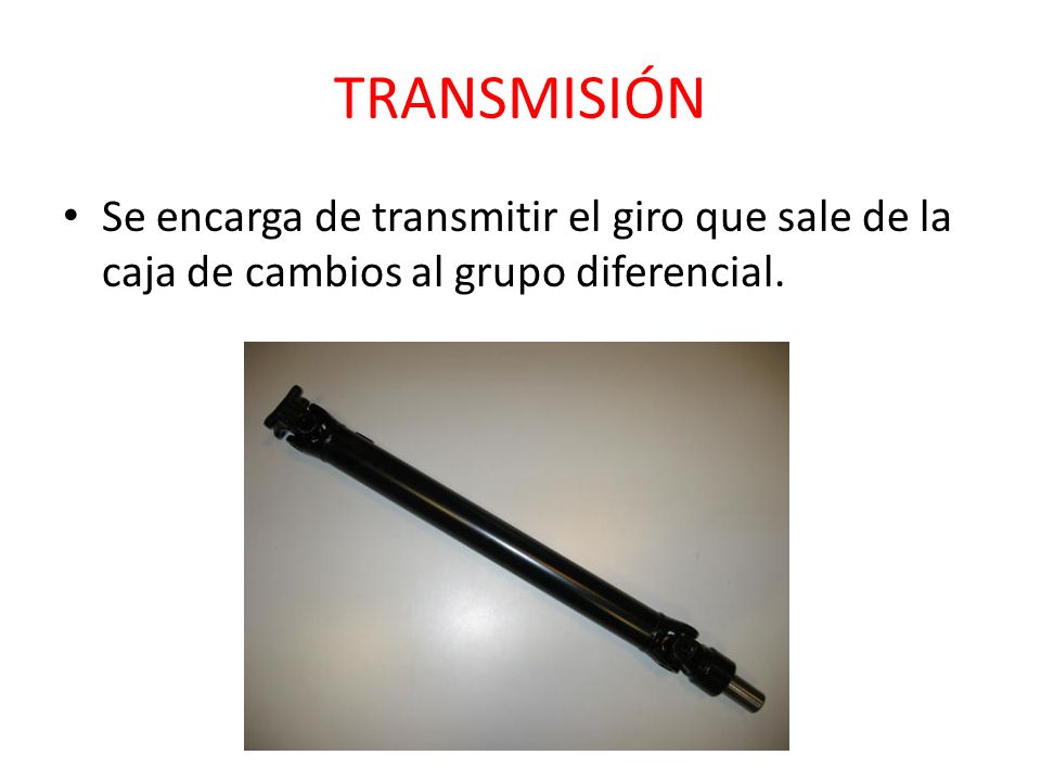 TRANSMISIÓN Se encarga de transmitir el giro que sale de la caja de cambios al grupo diferencial.