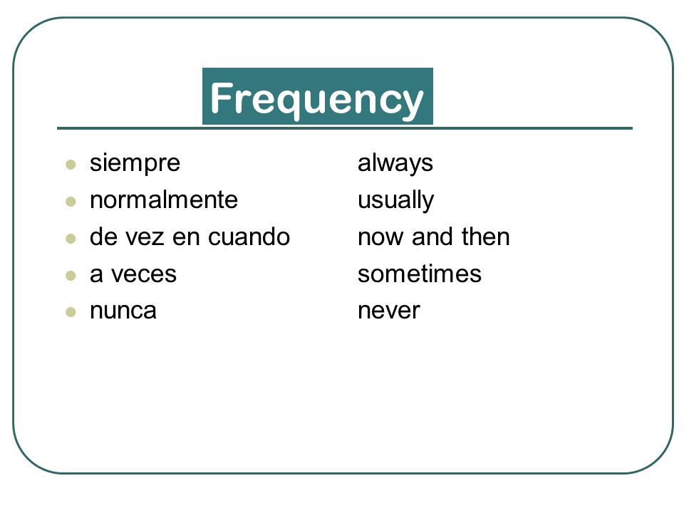 Frequency siempre normalmente de vez en cuando a veces nunca always