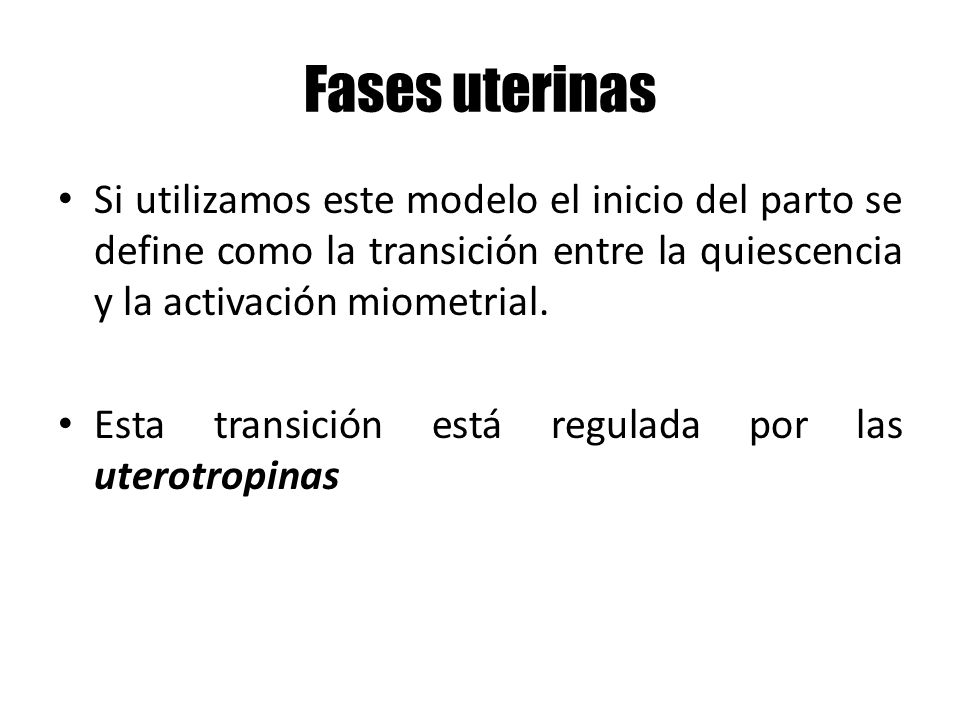 Fases uterinas Si utilizamos este modelo el inicio del parto se define como la transición entre la quiescencia y la activación miometrial.