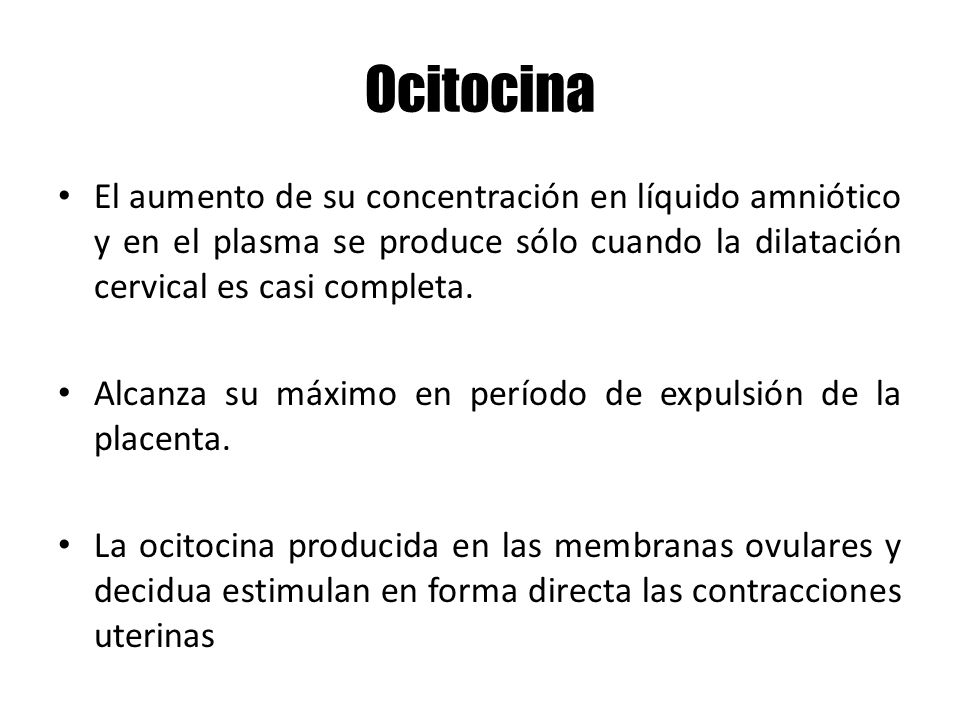 Ocitocina El aumento de su concentración en líquido amniótico y en el plasma se produce sólo cuando la dilatación cervical es casi completa.