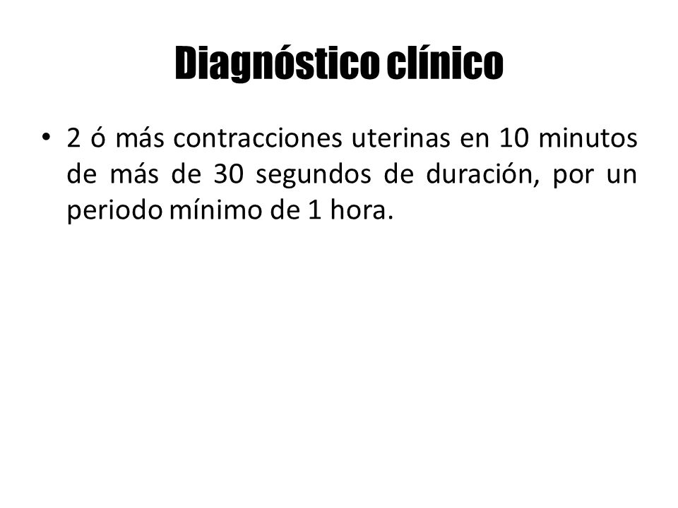 Diagnóstico clínico 2 ó más contracciones uterinas en 10 minutos de más de 30 segundos de duración, por un periodo mínimo de 1 hora.