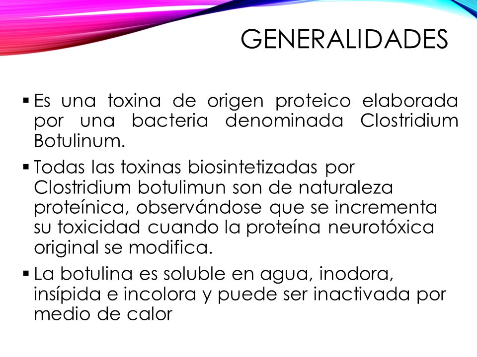 Generalidades Es una toxina de origen proteico elaborada por una bacteria denominada Clostridium Botulinum.