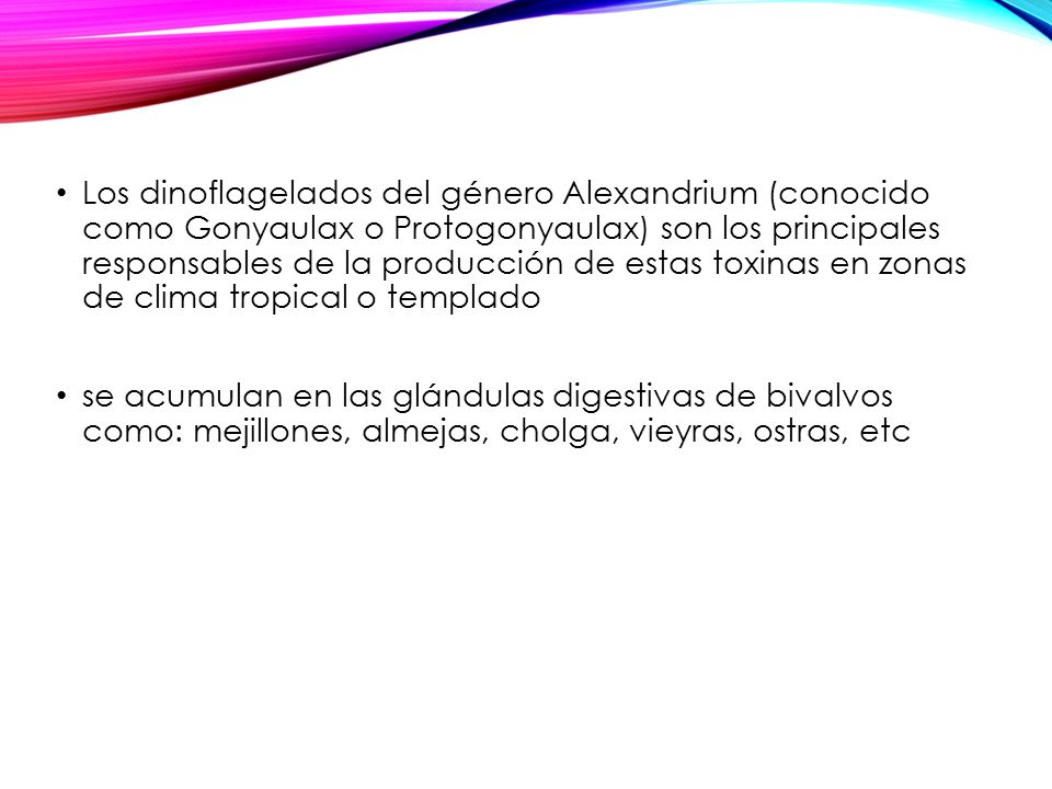 Los dinoflagelados del género Alexandrium (conocido como Gonyaulax o Protogonyaulax) son los principales responsables de la producción de estas toxinas en zonas de clima tropical o templado