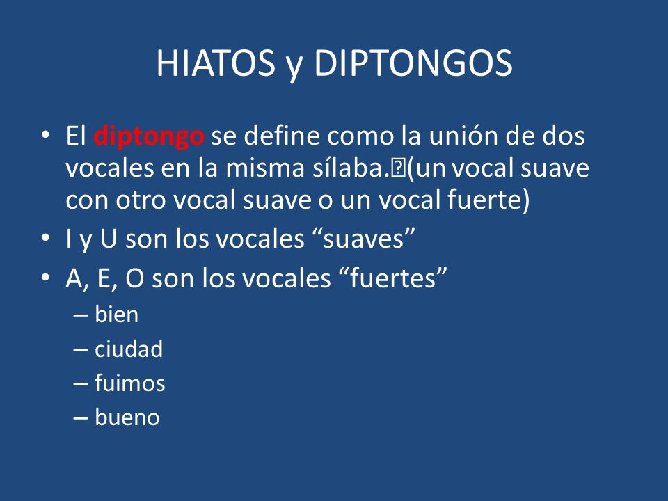 HIATOS y DIPTONGOS El diptongo se define como la unión de dos vocales en la misma sílaba. (un vocal suave con otro vocal suave o un vocal fuerte)
