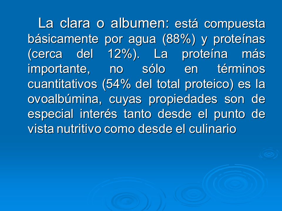 La clara o albumen: está compuesta básicamente por agua (88%) y proteínas (cerca del 12%).