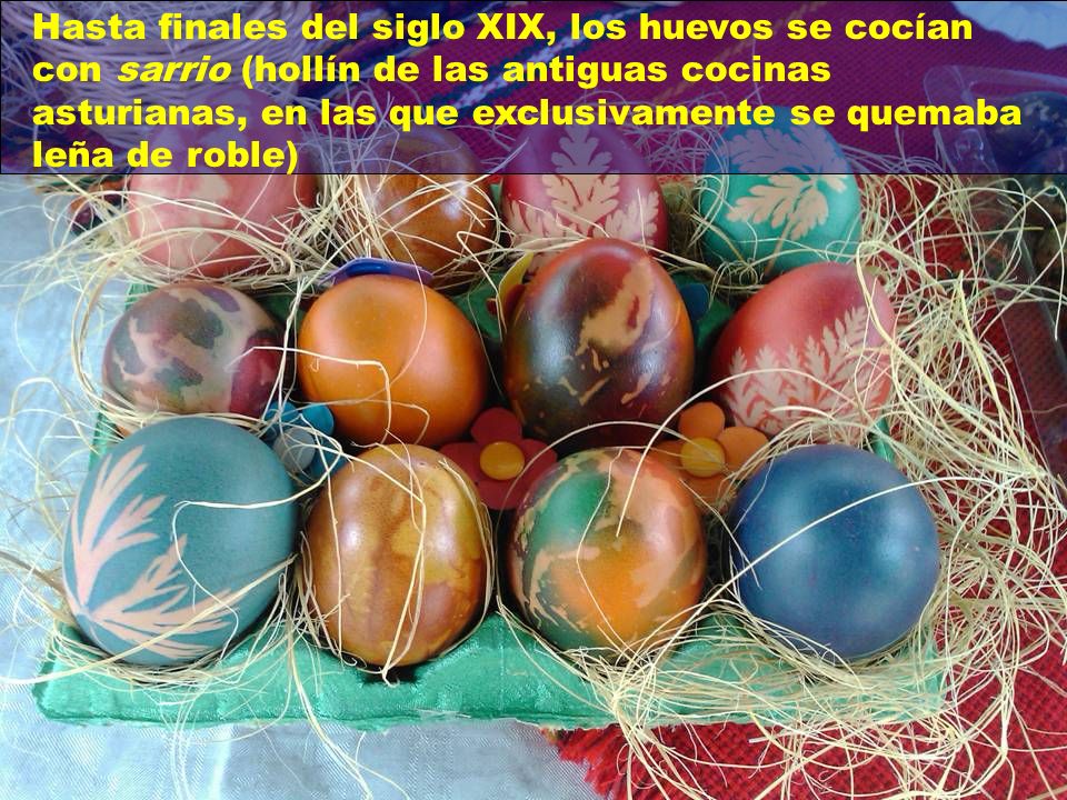 Hasta finales del siglo XIX, los huevos se cocían con sarrio (hollín de las antiguas cocinas asturianas, en las que exclusivamente se quemaba leña de roble)