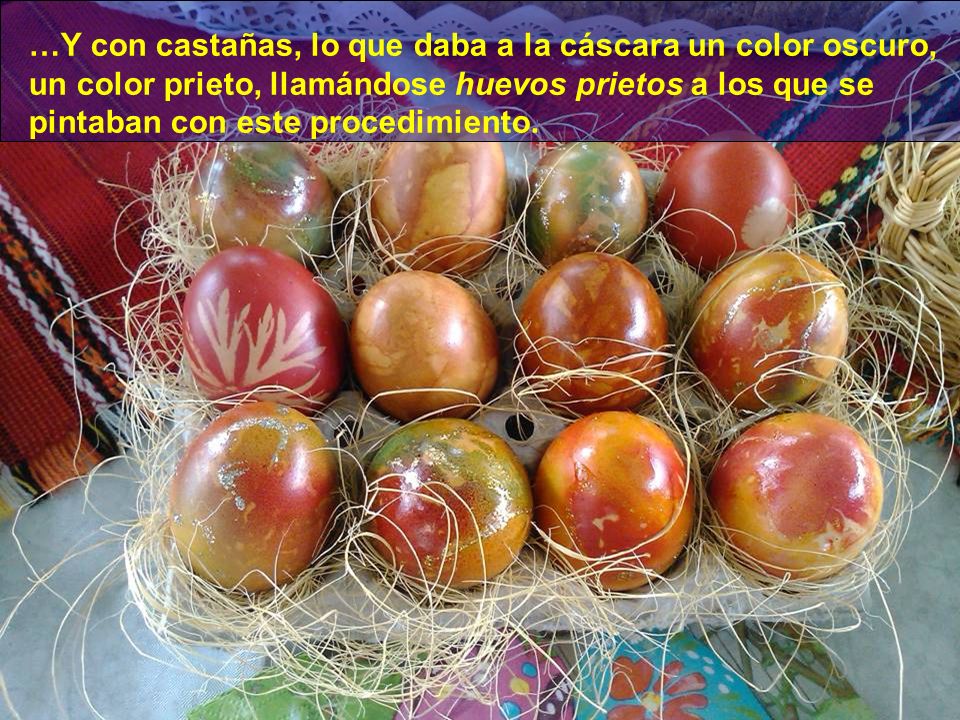 …Y con castañas, lo que daba a la cáscara un color oscuro, un color prieto, llamándose huevos prietos a los que se pintaban con este procedimiento.