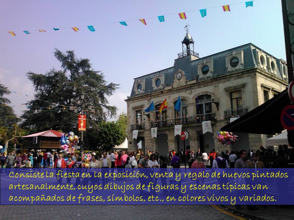 Consiste la fiesta en la exposición, venta y regalo de huevos pintados artesanalmente, cuyos dibujos de figuras y escenas típicas van acompañados de frases, símbolos, etc., en colores vivos y variados.